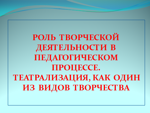 Роль творческой деятельности в педагогическом процессе. Театрализация, как один из видов творчества.