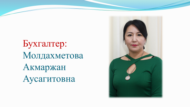 Бухгалтер: Молдахметова Акммаржан Аусагитовна. Образование: Жоғары/ Высшее. Стаж работы: 19 лет