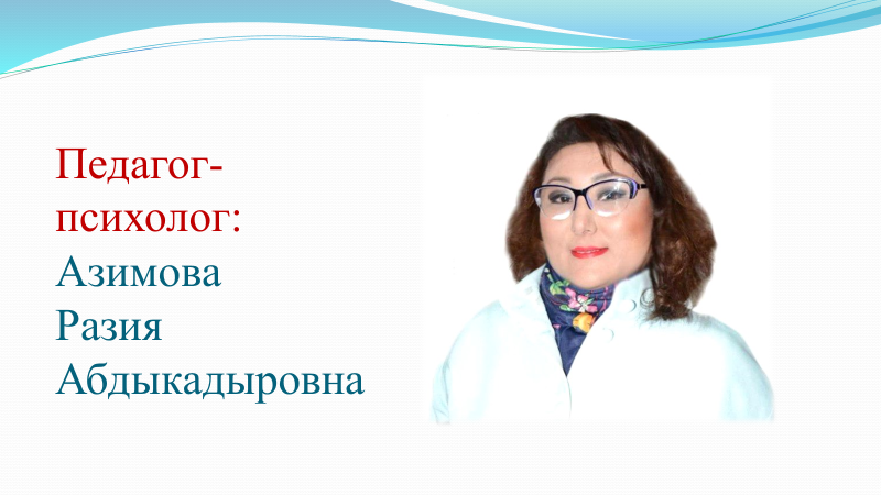 Педагог-психолог: Азимова Разия Абдыкадыровна. Білімі/Образование: Жоғары/Высшее .Категория: Педагог-модератор. Стаж работы 11лет.