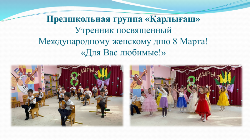 Предшкольная группа «Қарлығаш» Утренник посвященный Международному женскому дню 8 Марта! «Для Вас любимые!» Воспитатель: Ферапонтова Т.В., музыкальный руководитель: Жданова М.В.