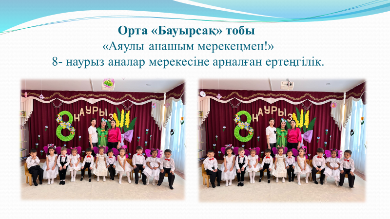 Орта “ Бауырсақ” тобы “Аяулы анашым мерекеңмен!” 8- наурыз аналар мерекесіне арналған ертеңгілік Тәрбиешілер: Султанкулова С.С. , Дауен А.Е., музыка жетекшісі: Жданова М.В.