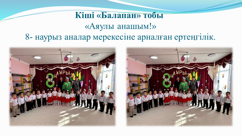 Кіші «Балапан» тобы «Аяулы анашым!» 8- наурыз аналар мерекесіне арналған ертеңгілік. Тәрбиешілер: Танатбаева А.А., Умралиева А.К., музыка жетекшісі: Жданова М.В.